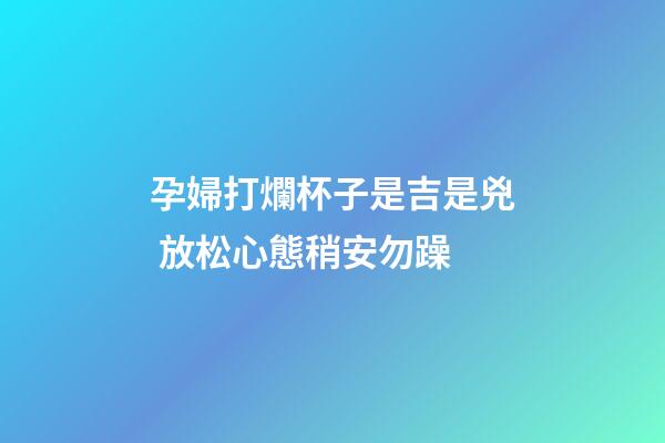 孕婦打爛杯子是吉是兇 放松心態稍安勿躁